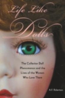 Life Like Dolls : The Collector Doll Phenomenon and the Lives of the Women Who Love Them