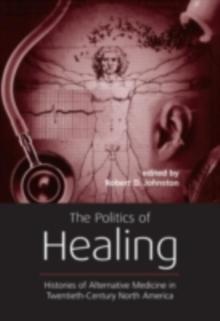 The Politics of Healing : Histories of Alternative Medicine in Twentieth-Century North America