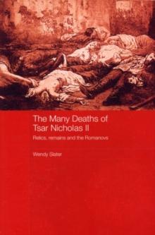 The Many Deaths of Tsar Nicholas II : Relics, Remains and the Romanovs