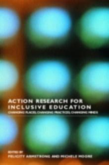 Action Research for Inclusive Education : Changing Places, Changing Practices, Changing Minds