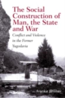 The Social Construction of Man, the State and War : Identity, Conflict, and Violence in Former Yugoslavia