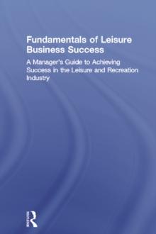 Fundamentals of Leisure Business Success : A Manager's Guide to Achieving Success in the Leisure and Recreation Industry