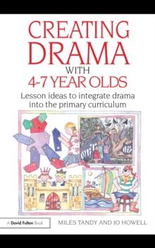 Creating Drama with 4-7 Year Olds : Lesson Ideas to Integrate Drama into the Primary Curriculum