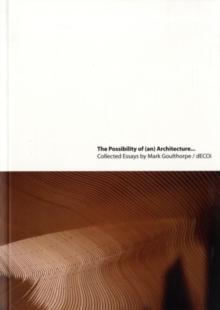 The Possibility of (an) Architecture : Collected Essays by Mark Goulthorpe, dECOi Architects