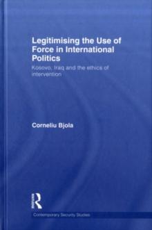 Legitimising the Use of Force in International Politics : Kosovo, Iraq and the Ethics of Intervention