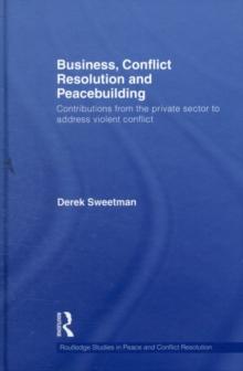 Business, Conflict Resolution and Peacebuilding : Contributions from the private sector to address violent conflict