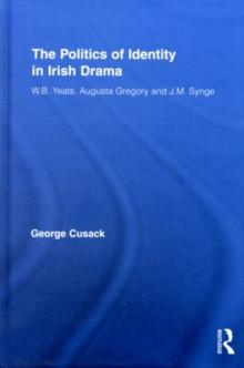 The Politics of Identity in Irish Drama : W.B. Yeats, Augusta Gregory and J.M. Synge