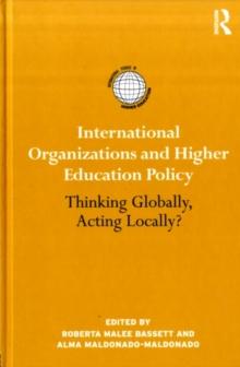 International Organizations and Higher Education Policy : Thinking Globally, Acting Locally?