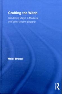 Crafting the Witch : Gendering Magic in Medieval and Early Modern England