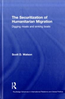 The Securitization of Humanitarian Migration : Digging moats and sinking boats