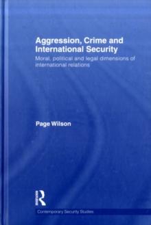 Aggression, Crime and International Security : Moral, Political and Legal Dimensions of International Relations