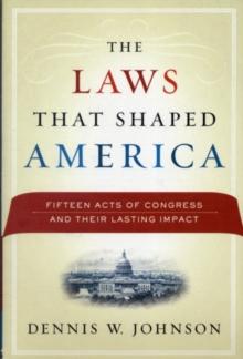 The Laws That Shaped America : Fifteen Acts of Congress and Their Lasting Impact