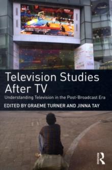 Television Studies After TV : Understanding Television in the Post-Broadcast Era