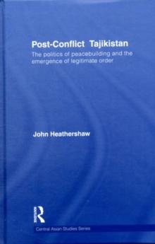 Post-Conflict Tajikistan : The politics of peacebuilding and the emergence of legitimate order