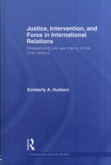 Justice, Intervention, and Force in International Relations : Reassessing Just War Theory in the 21st Century