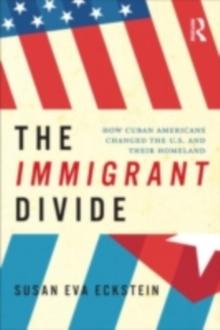 The Immigrant Divide : How Cuban Americans Changed the U.S. and Their Homeland