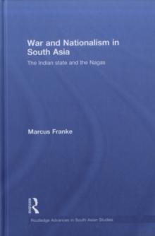 War and Nationalism in South Asia : The Indian State and the Nagas