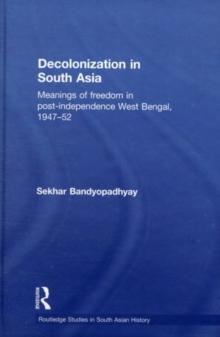 Decolonization in South Asia : Meanings of Freedom in Post-independence West Bengal, 1947-52