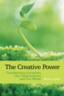 The Creative Power : Transforming Ourselves, Our Organizations, and Our World