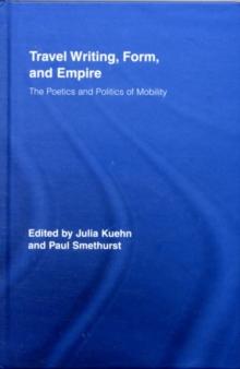 Travel Writing, Form, and Empire : The Poetics and Politics of Mobility