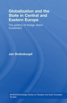 Globalization and the State in Central and Eastern Europe : The Politics of Foreign Direct Investment