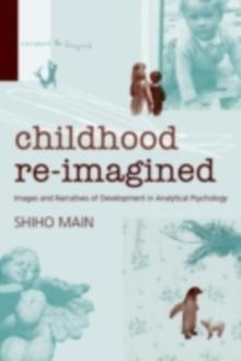 Childhood Re-imagined : Images and Narratives of Development in Analytical Psychology