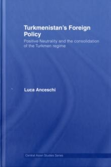 Turkmenistan's Foreign Policy : Positive Neutrality and the consolidation of the Turkmen Regime