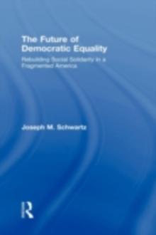 The Future Of Democratic Equality : Rebuilding Social Solidarity in a Fragmented America