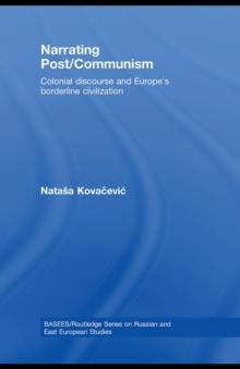 Narrating Post/Communism : Colonial Discourse and Europe's Borderline Civilization