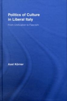 Politics of Culture in Liberal Italy : From Unification to Fascism