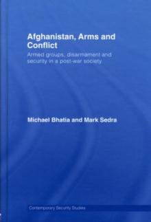 Afghanistan, Arms and Conflict : Armed Groups, Disarmament and Security in a Post-War Society