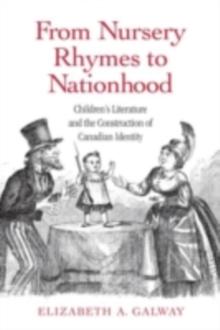 From Nursery Rhymes to Nationhood : Children's Literature and the Construction of Canadian Identity