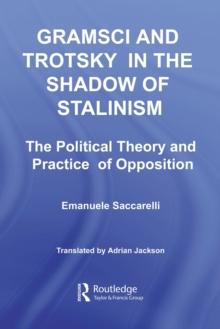 Gramsci and Trotsky in the Shadow of Stalinism : The Political Theory and Practice of Opposition