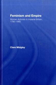 Feminism and Empire : Women Activists in Imperial Britain, 1790-1865