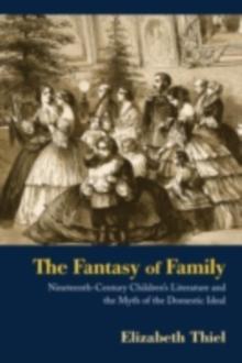 The Fantasy of Family : Nineteenth-Century Children's Literature and the Myth of the Domestic Ideal