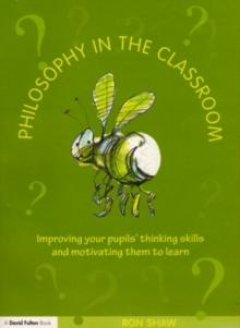 Philosophy in the Classroom : Improving your Pupils' Thinking Skills and Motivating Them to Learn