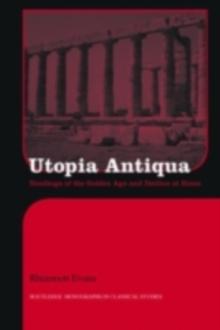 Utopia Antiqua : Readings of the Golden Age and decline at Rome