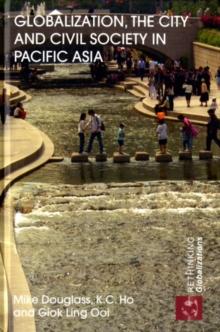 Globalization, the City and Civil Society in Pacific Asia : The Social Production of Civic Spaces