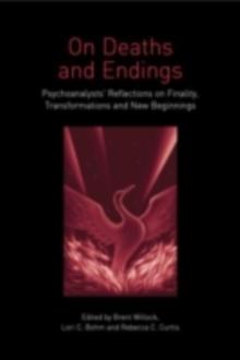 On Deaths and Endings : Psychoanalysts' Reflections on Finality, Transformations and New Beginnings