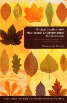 Global Justice and Neoliberal Environmental Governance : Ethics, Sustainable Development and International Co-Operation