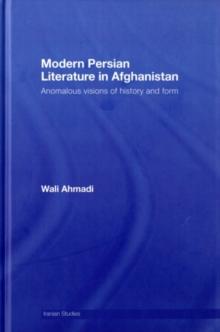 Modern Persian Literature in Afghanistan : Anomalous Visions of History and Form