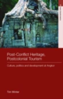 Post-Conflict Heritage, Postcolonial Tourism : Tourism, Politics and Development at Angkor