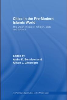 Cities in the Pre-Modern Islamic World : The Urban Impact of Religion, State and Society