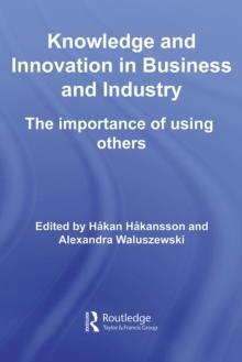 Knowledge and Innovation in Business and Industry : The Importance of Using Others