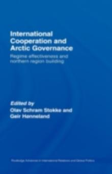 International Cooperation and Arctic Governance : Regime Effectiveness and Northern Region Building