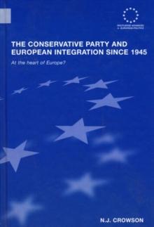 The Conservative Party and European Integration since 1945 : At the Heart of Europe?