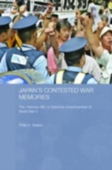 Japan's Contested War Memories : The 'Memory Rifts' in Historical Consciousness of World War II