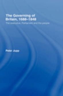 The Governing of Britain, 1688-1848 : The Executive, Parliament and the People