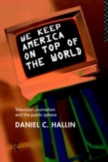 We Keep America on Top of the World : Television Journalism and the Public Sphere