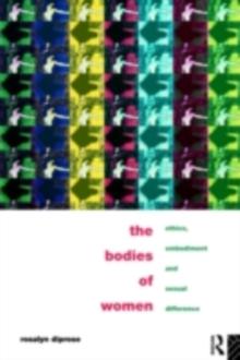 The Bodies of Women : Ethics, Embodiment and Sexual Differences